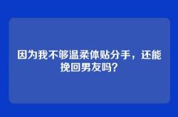 因为我不够温柔体贴分手，还能挽回男友吗？