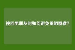 挽回男朋友时如何避免重蹈覆辙？