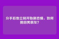 分手后他立刻开始新恋情，如何挽回男朋友？
