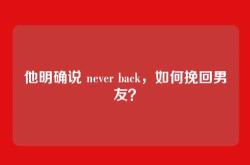 他明确说 never back，如何挽回男友？