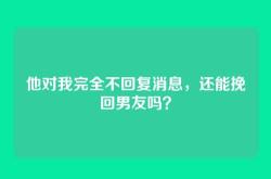 他对我完全不回复消息，还能挽回男友吗？