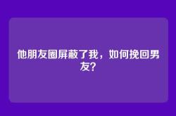 他朋友圈屏蔽了我，如何挽回男友？