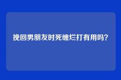 挽回男朋友时死缠烂打有用吗？