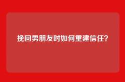 挽回男朋友时如何重建信任？