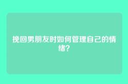 挽回男朋友时如何管理自己的情绪？
