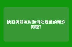 挽回男朋友时如何处理他的新欢问题？
