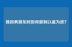 挽回男朋友时如何做到以退为进？