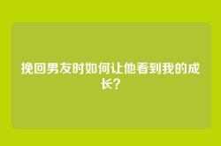 挽回男友时如何让他看到我的成长？