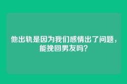 他出轨是因为我们感情出了问题，能挽回男友吗？