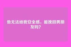 他无法给我安全感，能挽回男朋友吗？