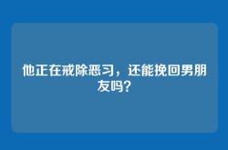 他正在戒除恶习，还能挽回男朋友吗？