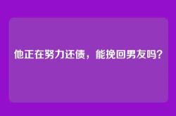 他正在努力还债，能挽回男友吗？