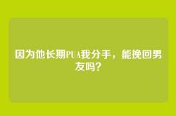 因为他长期PUA我分手，能挽回男友吗？