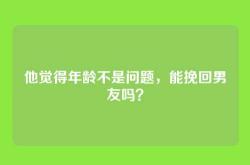他觉得年龄不是问题，能挽回男友吗？