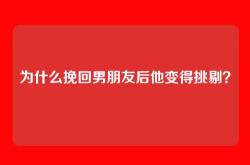 为什么挽回男朋友后他变得挑剔？