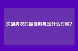 挽回男友的最佳时机是什么时候？