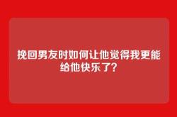 挽回男友时如何让他觉得我更能给他快乐了？