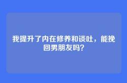 我提升了内在修养和谈吐，能挽回男朋友吗？