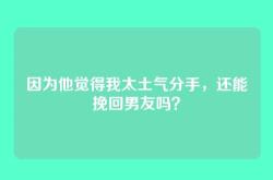 因为他觉得我太土气分手，还能挽回男友吗？