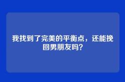 我找到了完美的平衡点，还能挽回男朋友吗？