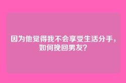 因为他觉得我不会享受生活分手，如何挽回男友？