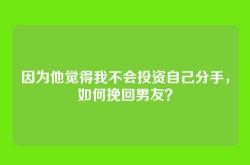 因为他觉得我不会投资自己分手，如何挽回男友？