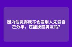 因为他觉得我不会爱别人先爱自己分手，还能挽回男友吗？