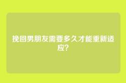 挽回男朋友需要多久才能重新适应？