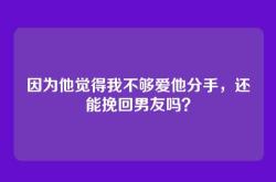 因为他觉得我不够爱他分手，还能挽回男友吗？