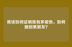 我该如何证明我有多爱他，如何挽回男朋友？