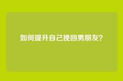 如何提升自己挽回男朋友？
