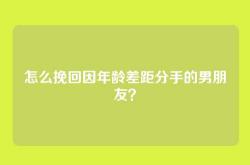 怎么挽回因年龄差距分手的男朋友？