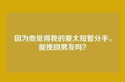 因为他觉得我的爱太短暂分手，能挽回男友吗？