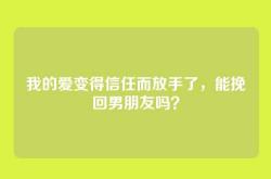 我的爱变得信任而放手了，能挽回男朋友吗？