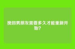 挽回男朋友需要多久才能重新开始？