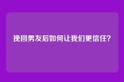 挽回男友后如何让我们更信任？