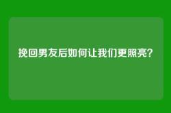 挽回男友后如何让我们更照亮？