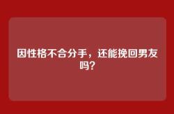 因性格不合分手，还能挽回男友吗？