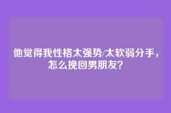 他觉得我性格太强势/太软弱分手，怎么挽回男朋友？