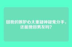 因我的嫉妒心太重疑神疑鬼分手，还能挽回男友吗？