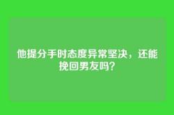 他提分手时态度异常坚决，还能挽回男友吗？