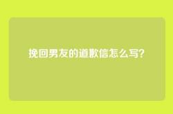 挽回男友的道歉信怎么写？