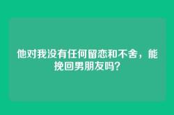他对我没有任何留恋和不舍，能挽回男朋友吗？