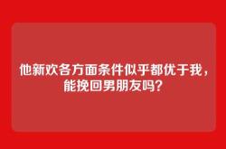 他新欢各方面条件似乎都优于我，能挽回男朋友吗？