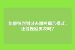 他害怕回到过去那种痛苦模式，还能挽回男友吗？