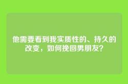 他需要看到我实质性的、持久的改变，如何挽回男朋友？