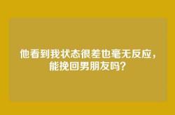 他看到我状态很差也毫无反应，能挽回男朋友吗？