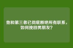 他和第三者已彻底断绝所有联系，如何挽回男朋友？