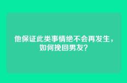 他保证此类事情绝不会再发生，如何挽回男友？