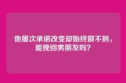 他屡次承诺改变却始终做不到，能挽回男朋友吗？
